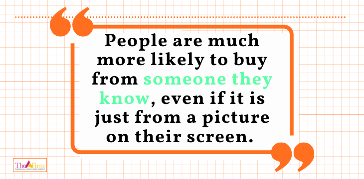 People are much more likely to buy from someone they know, even if it is just from a picture on their screen. 
