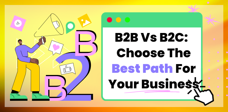 B2B Vs B2C: How To Choose The Best Path For Your Business